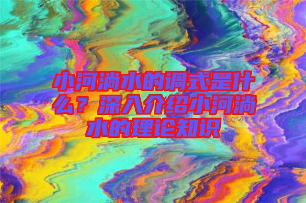 小河淌水的調式是什么？深入介紹小河淌水的理論知識