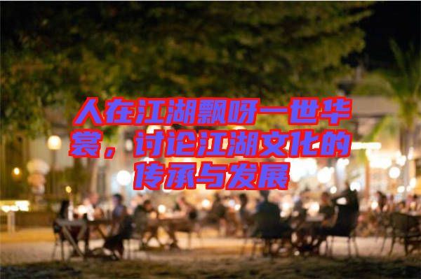 人在江湖飄呀一世華裳，討論江湖文化的傳承與發展