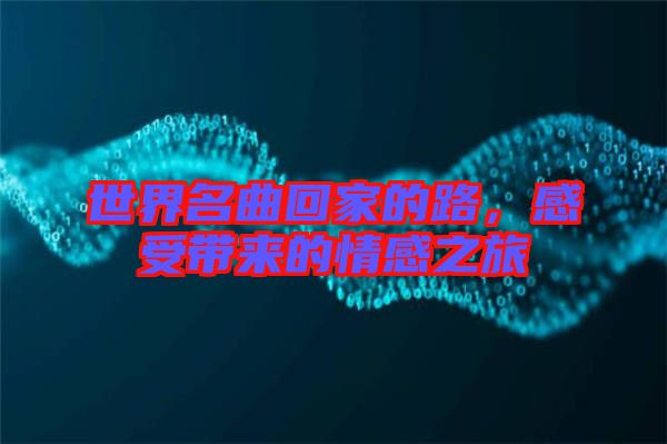 世界名曲回家的路,感受帶來的情感之旅