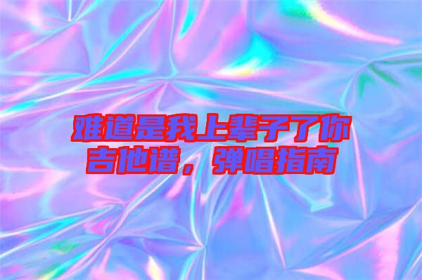 難道是我上輩子了你吉他譜,彈唱指南