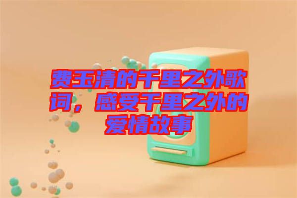 費玉清的千里之外歌詞，感受千里之外的愛情故事