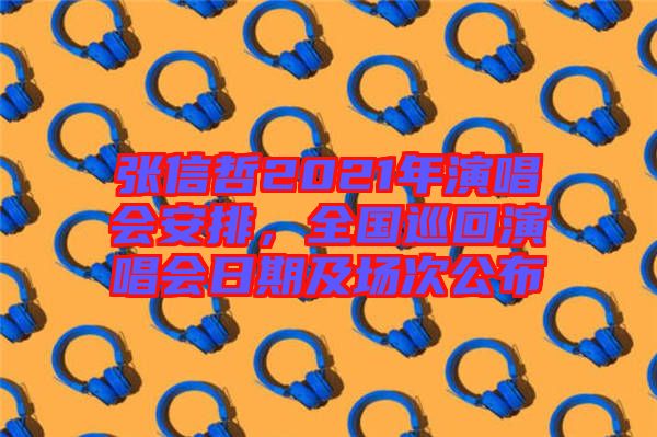 張信哲2021年演唱會(huì)安排,全國巡回演唱會(huì)日期及場(chǎng)次公布