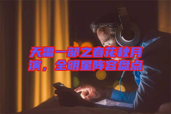 天雷一部之春花秋月演,全明星陣容盤點