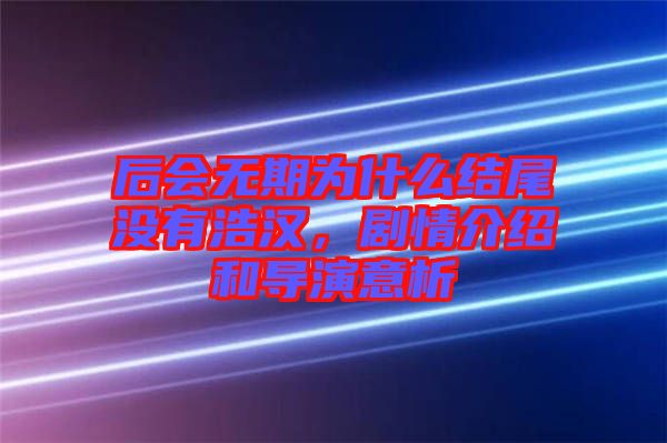 后會(huì)無(wú)期為什么結(jié)尾沒(méi)有浩漢，劇情介紹和導(dǎo)演意析