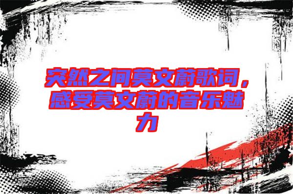 突然之間莫文蔚歌詞,感受莫文蔚的音樂魅力