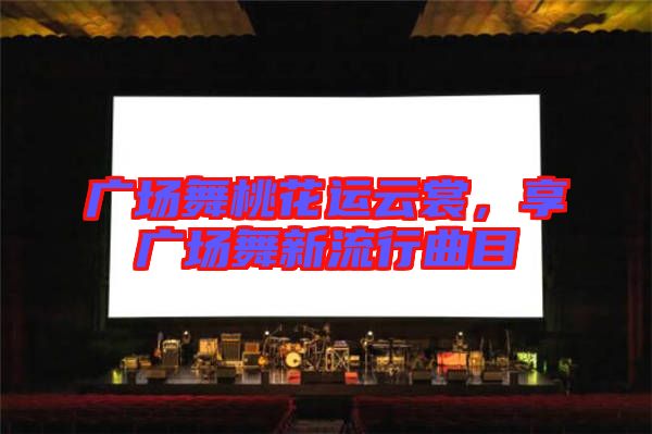 廣場舞桃花運云裳,享廣場舞新流行曲目