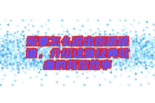 愛要怎么說出原唱是誰,介紹這首經典歌曲的背后故事