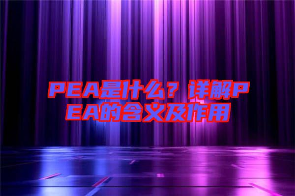 PEA是什么?詳解PEA的含義及作用