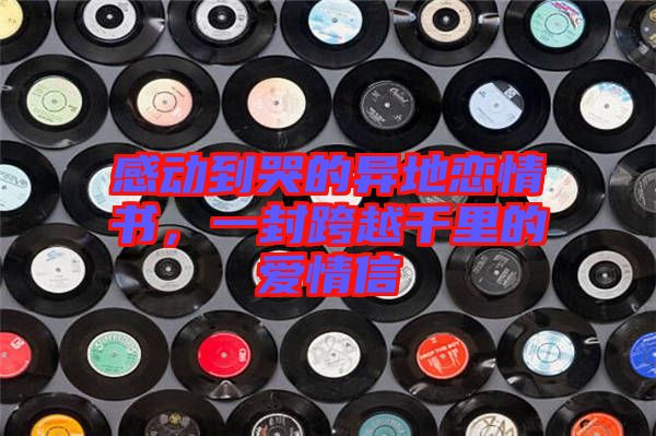 感動到哭的異地戀情書,一封跨越千里的愛情信