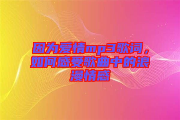 因?yàn)閻矍閙p3歌詞,如何感受歌曲中的浪漫情感