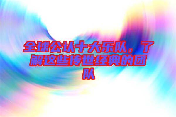 全球公認(rèn)十大樂隊,了解這些傳世經(jīng)典的團(tuán)隊