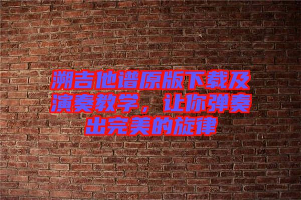溯吉他譜原版下載及演奏教學,讓你彈奏出完美的旋律