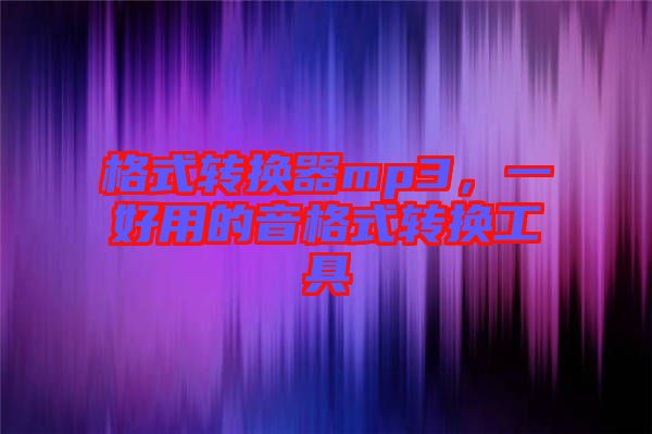 格式轉換器mp3,一好用的音格式轉換工具