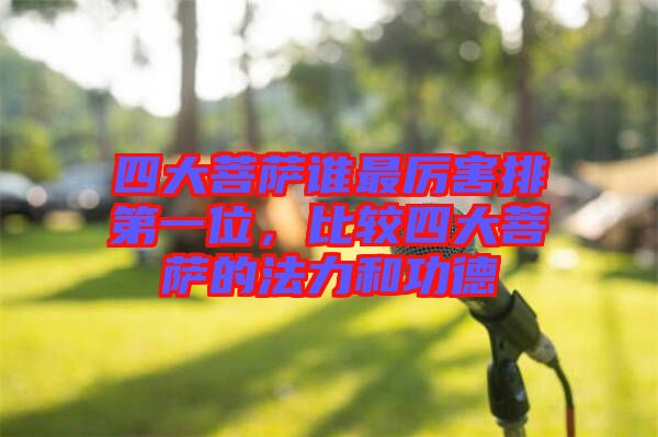 四大菩薩誰最厲害排第一位,比較四大菩薩的法力和功德