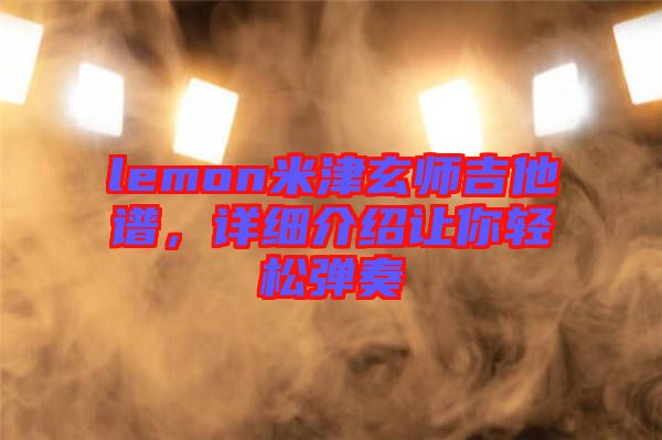 lemon米津玄師吉他譜,詳細介紹讓你輕松彈奏