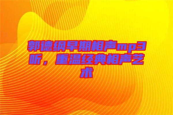 郭德綱早期相聲mp3聽，重溫經典相聲藝術