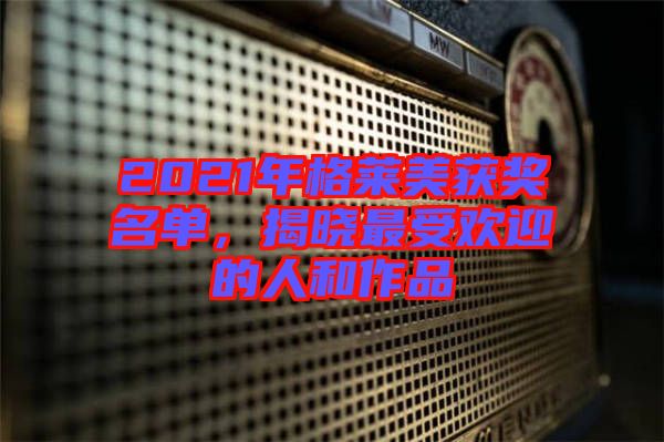 2021年格萊美獲獎名單,揭曉最受歡迎的人和作品