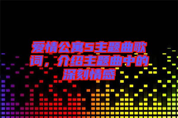 愛(ài)情公寓5主題曲歌詞,介紹主題曲中的深刻情感