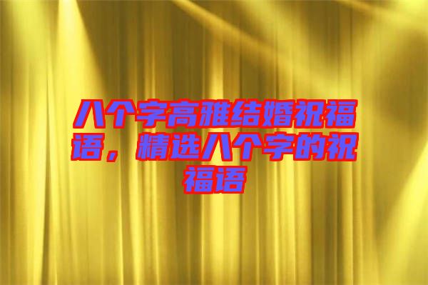 八個字高雅結婚祝福語,精選八個字的祝福語