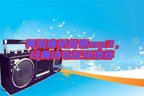 再別康橋背景mp3，經(jīng)典詩(shī)歌配樂推薦