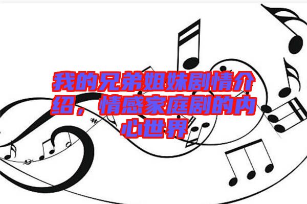 我的兄弟姐妹劇情介紹,情感家庭劇的內心世界