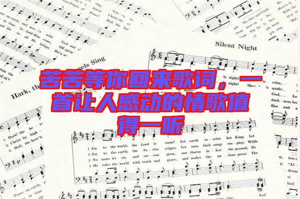 苦苦等你回來(lái)歌詞,一首讓人感動(dòng)的情歌值得一聽(tīng)