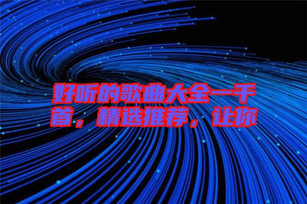 好聽的歌曲大全一千首，精選推薦，讓你