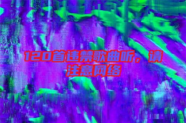 120首違禁歌曲聽，請注意網絡