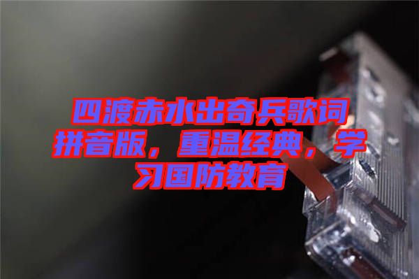 四渡赤水出奇兵歌詞拼音版,重溫經(jīng)典,學習國防教育