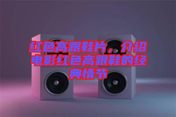 紅色高跟鞋片，介紹電影紅色高跟鞋的經(jīng)典情節(jié)