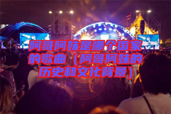 阿哥阿妹是哪個國家的歌曲(阿哥阿妹的歷史和文化背景)