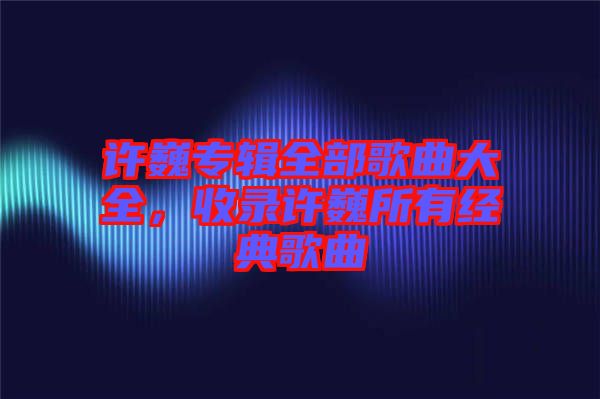 許巍專輯全部歌曲大全,收錄許巍所有經(jīng)典歌曲