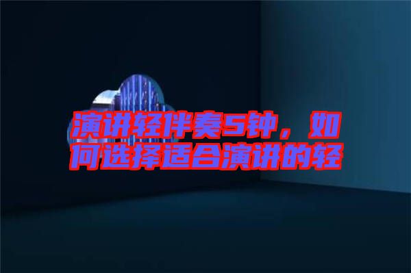 演講輕伴奏5鐘,如何選擇適合演講的輕