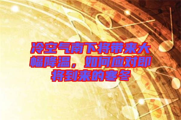 冷空氣南下將帶來大幅降溫,如何應對即將到來的寒冬