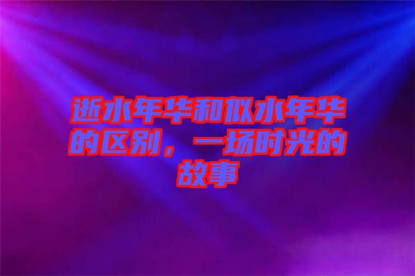 逝水年華和似水年華的區別，一場時光的故事