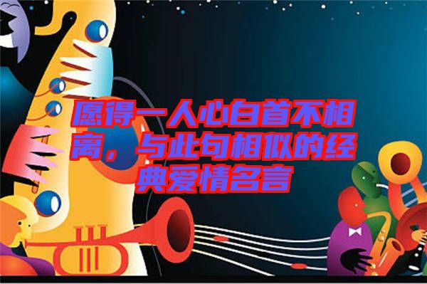 愿得一人心白首不相離,與此句相似的經(jīng)典愛情名言