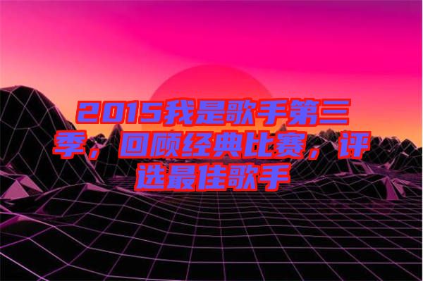 2015我是歌手第三季，回顧經典比賽，評選最佳歌手