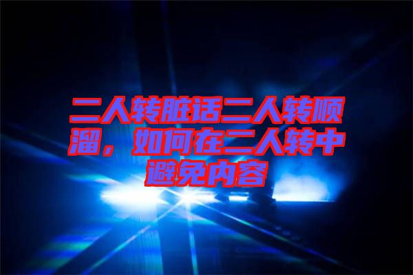 二人轉臟話二人轉順溜,如何在二人轉中避免內容