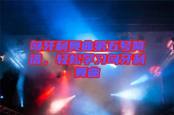 匈牙利舞曲第五號簡譜,輕松學(xué)習(xí)匈牙利舞曲