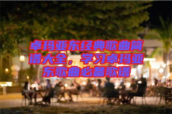 卓瑪亞東經典歌曲簡譜大全，學習卓瑪亞東歌曲必備歌譜