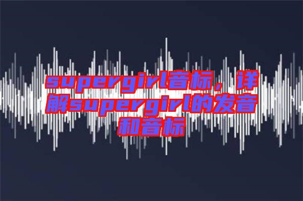 supergirl音標,詳解supergirl的發音和音標