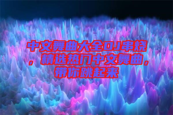 中文舞曲大全DJ串燒,精選熱門中文舞曲,帶你跳起來(lái)
