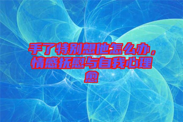 手了特別想他怎么辦,情感撫慰與自我心理愈