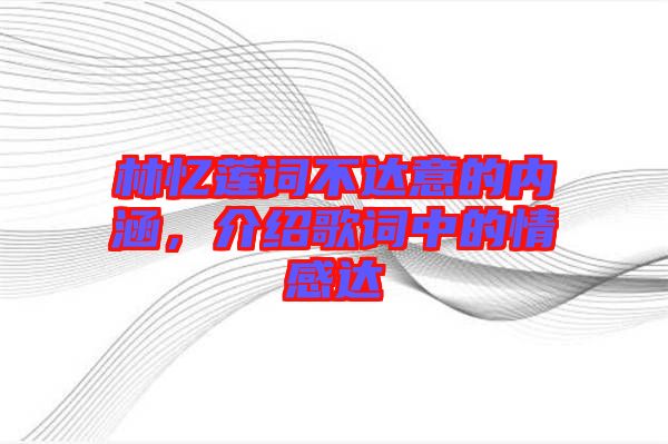 林憶蓮詞不達(dá)意的內(nèi)涵,介紹歌詞中的情感達(dá)