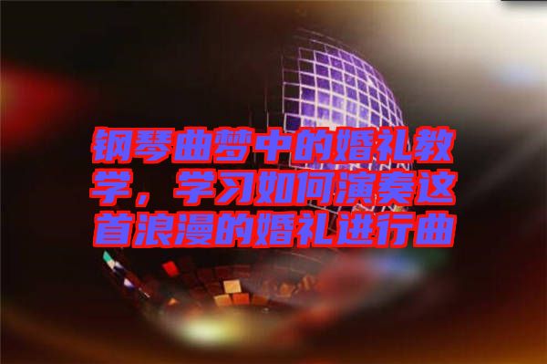 鋼琴曲夢(mèng)中的婚禮教學(xué),學(xué)習(xí)如何演奏這首浪漫的婚禮進(jìn)行曲