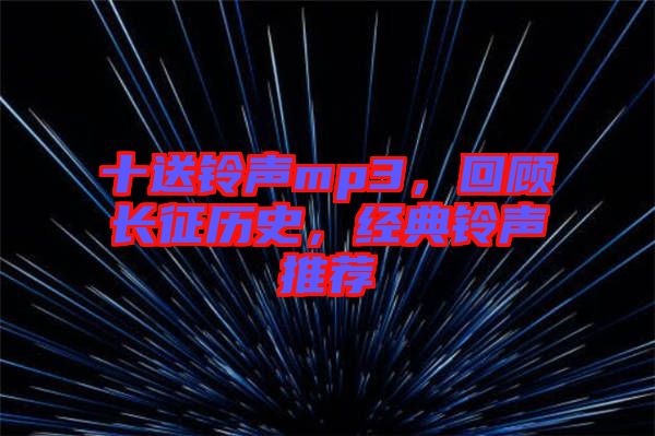 十送鈴聲mp3,回顧長征歷史,經(jīng)典鈴聲推薦