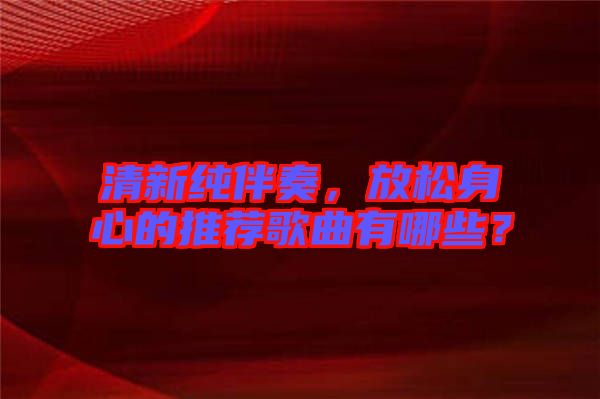 清新純伴奏，放松身心的推薦歌曲有哪些？