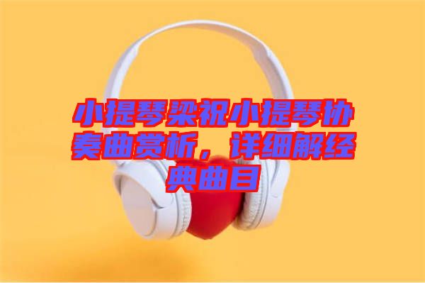 小提琴梁祝小提琴協(xié)奏曲賞析,詳細(xì)解經(jīng)典曲目