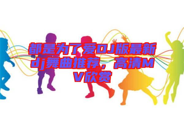 都是為了愛(ài)DJ版最新dj舞曲推薦,高清MV欣賞