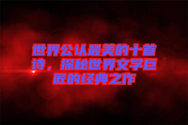 世界公認最美的十首詩,探秘世界文學巨匠的經(jīng)典之作